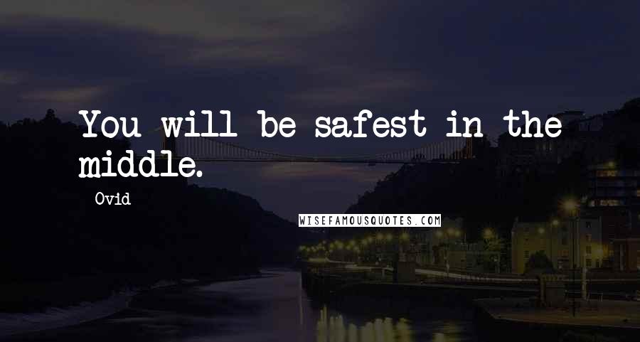 Ovid Quotes: You will be safest in the middle.