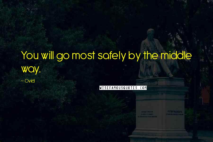 Ovid Quotes: You will go most safely by the middle way.