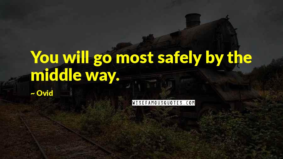Ovid Quotes: You will go most safely by the middle way.