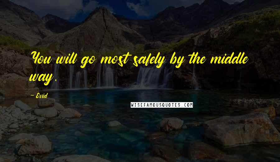 Ovid Quotes: You will go most safely by the middle way.