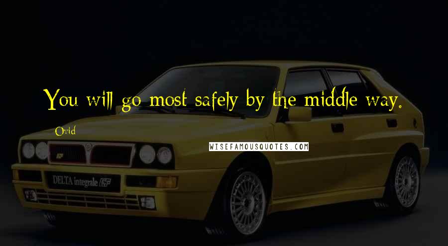 Ovid Quotes: You will go most safely by the middle way.