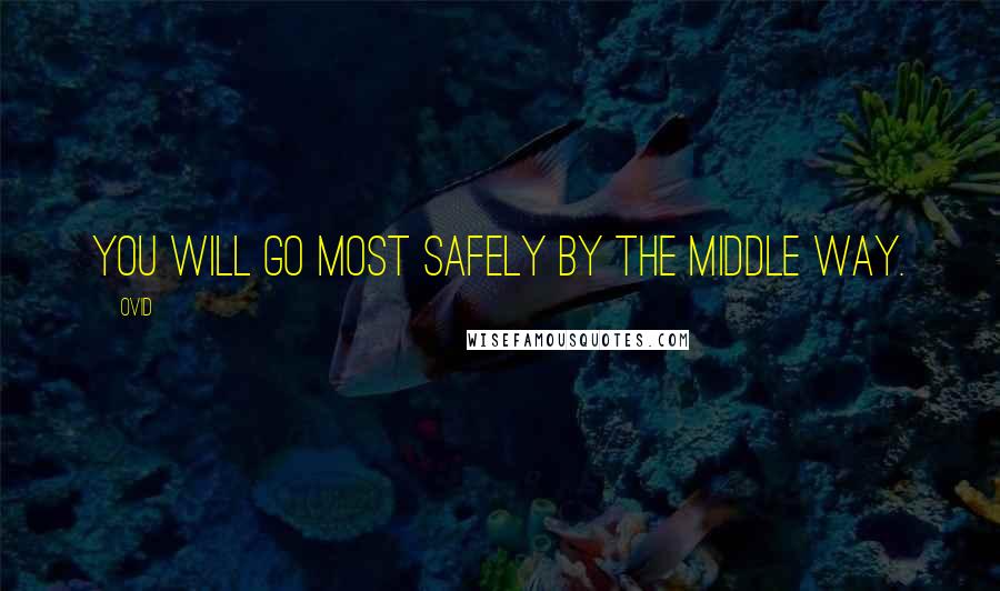 Ovid Quotes: You will go most safely by the middle way.