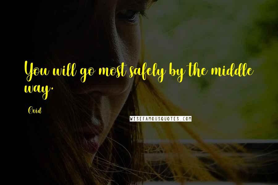 Ovid Quotes: You will go most safely by the middle way.