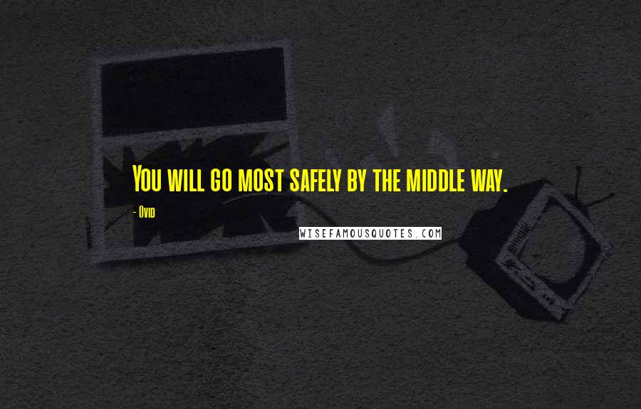 Ovid Quotes: You will go most safely by the middle way.