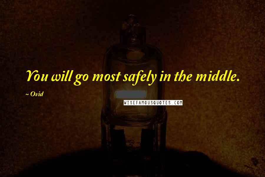 Ovid Quotes: You will go most safely in the middle.