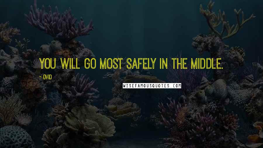 Ovid Quotes: You will go most safely in the middle.