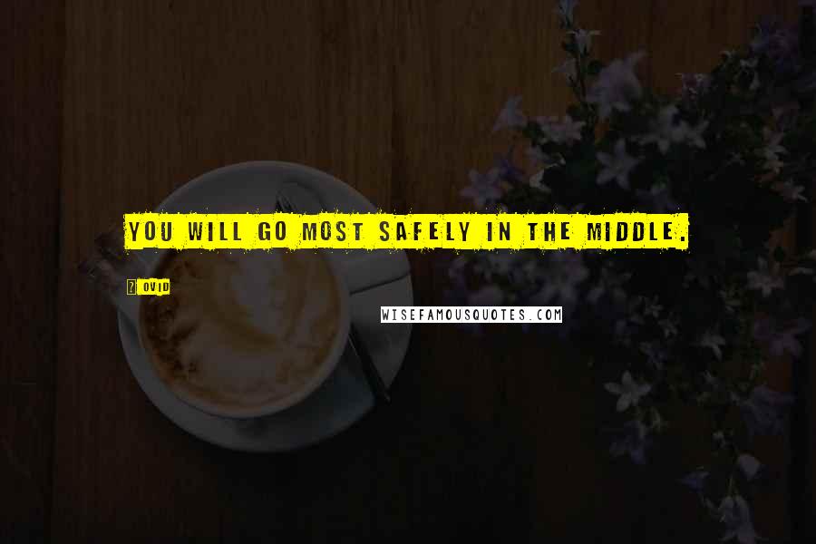 Ovid Quotes: You will go most safely in the middle.