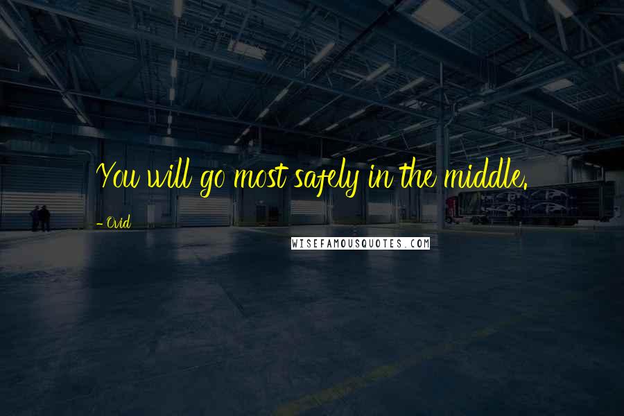 Ovid Quotes: You will go most safely in the middle.