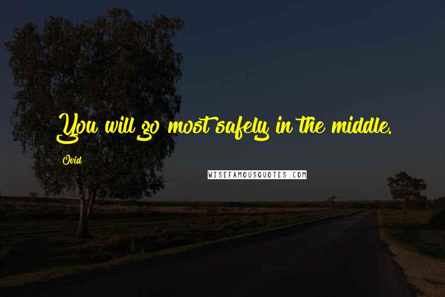 Ovid Quotes: You will go most safely in the middle.