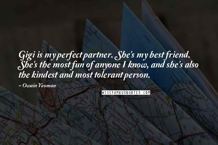 Owain Yeoman Quotes: Gigi is my perfect partner. She's my best friend. She's the most fun of anyone I know, and she's also the kindest and most tolerant person.