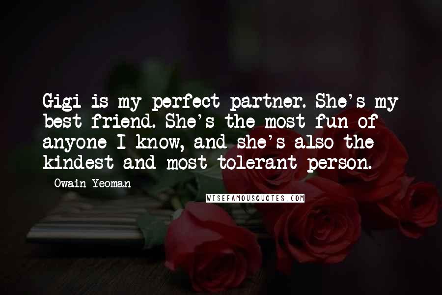 Owain Yeoman Quotes: Gigi is my perfect partner. She's my best friend. She's the most fun of anyone I know, and she's also the kindest and most tolerant person.
