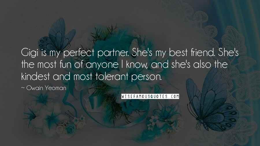 Owain Yeoman Quotes: Gigi is my perfect partner. She's my best friend. She's the most fun of anyone I know, and she's also the kindest and most tolerant person.