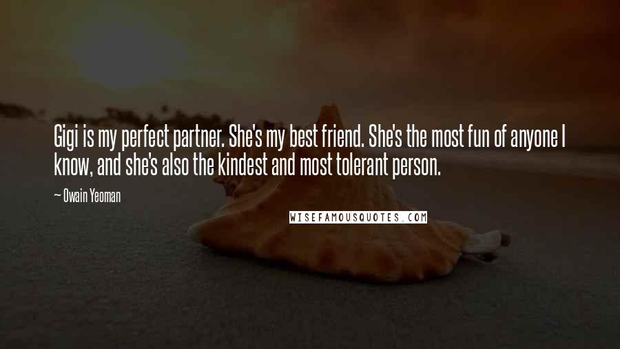 Owain Yeoman Quotes: Gigi is my perfect partner. She's my best friend. She's the most fun of anyone I know, and she's also the kindest and most tolerant person.