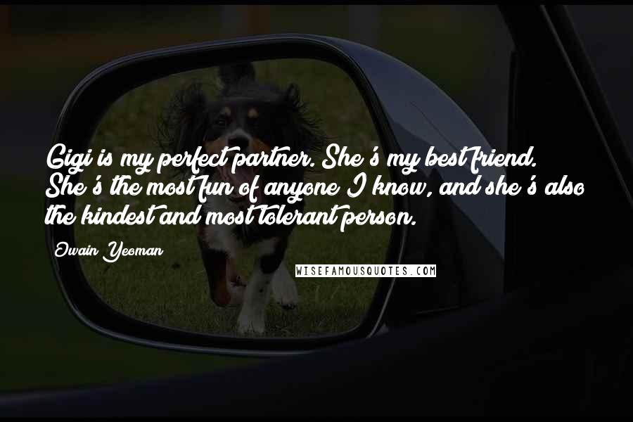 Owain Yeoman Quotes: Gigi is my perfect partner. She's my best friend. She's the most fun of anyone I know, and she's also the kindest and most tolerant person.
