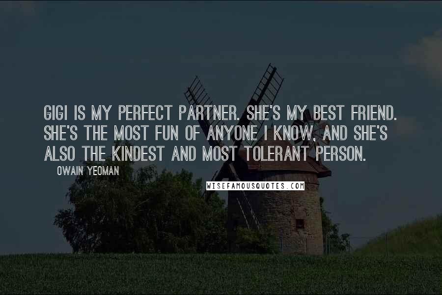 Owain Yeoman Quotes: Gigi is my perfect partner. She's my best friend. She's the most fun of anyone I know, and she's also the kindest and most tolerant person.