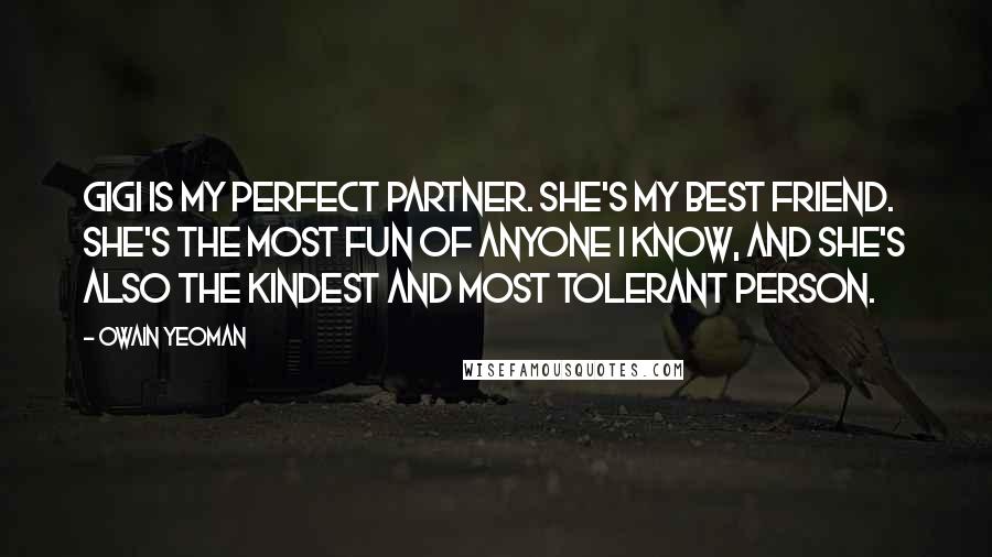 Owain Yeoman Quotes: Gigi is my perfect partner. She's my best friend. She's the most fun of anyone I know, and she's also the kindest and most tolerant person.