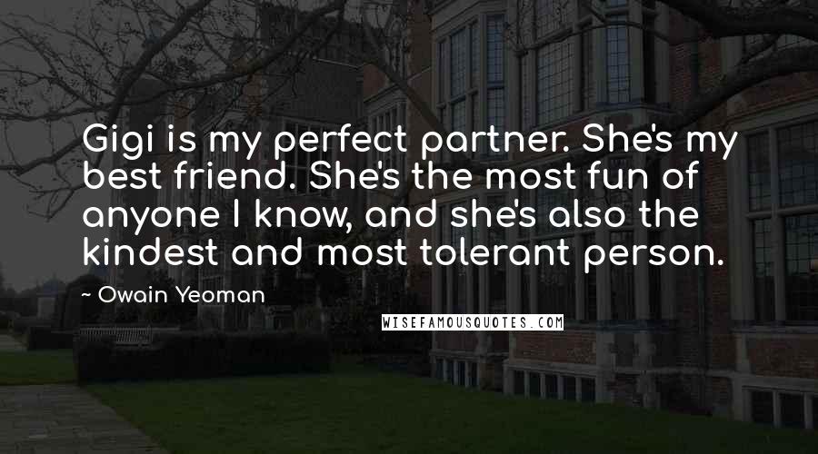 Owain Yeoman Quotes: Gigi is my perfect partner. She's my best friend. She's the most fun of anyone I know, and she's also the kindest and most tolerant person.