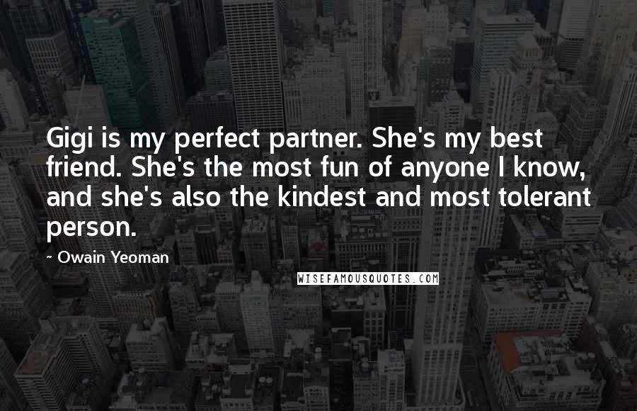 Owain Yeoman Quotes: Gigi is my perfect partner. She's my best friend. She's the most fun of anyone I know, and she's also the kindest and most tolerant person.