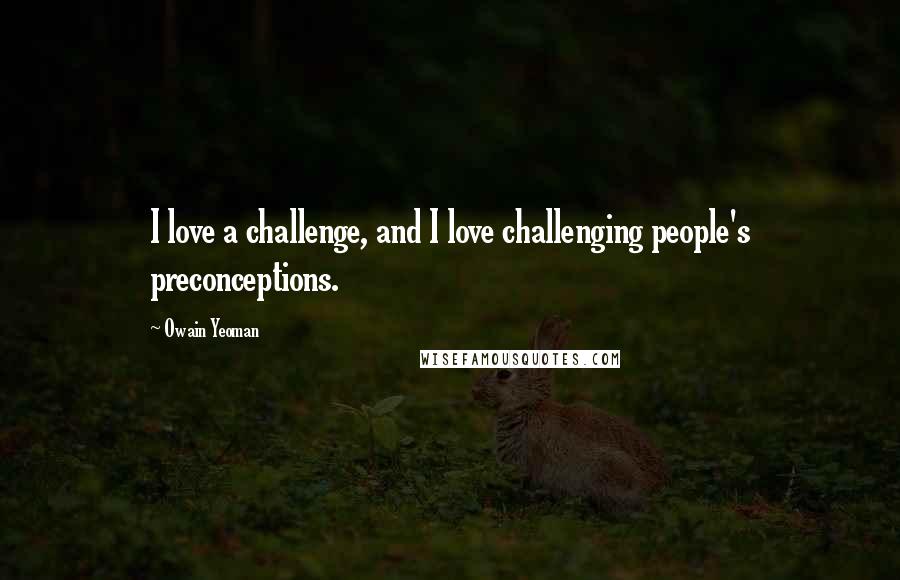 Owain Yeoman Quotes: I love a challenge, and I love challenging people's preconceptions.
