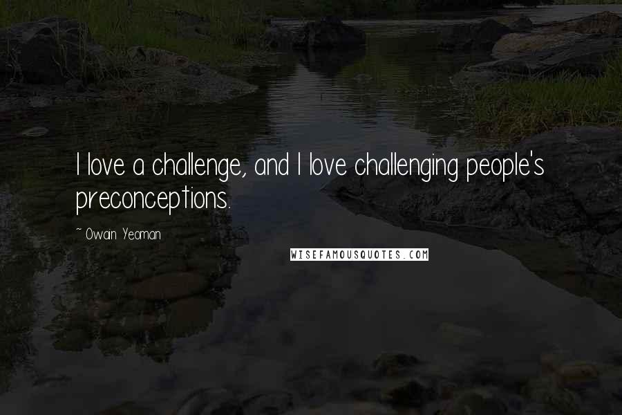 Owain Yeoman Quotes: I love a challenge, and I love challenging people's preconceptions.