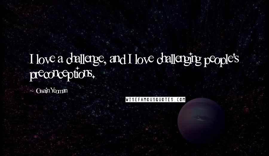 Owain Yeoman Quotes: I love a challenge, and I love challenging people's preconceptions.