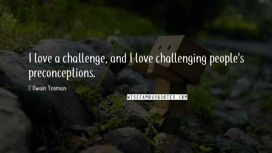 Owain Yeoman Quotes: I love a challenge, and I love challenging people's preconceptions.