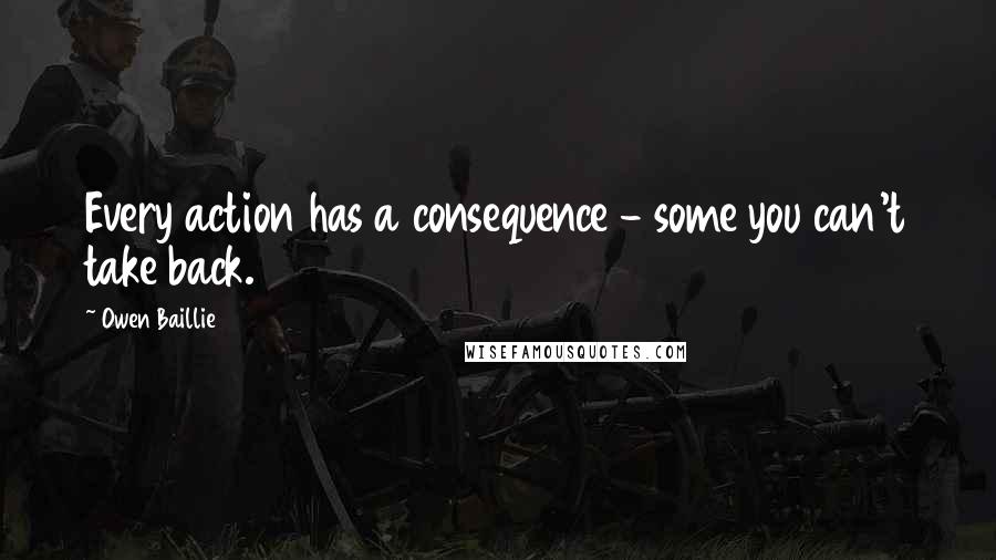 Owen Baillie Quotes: Every action has a consequence - some you can't take back.