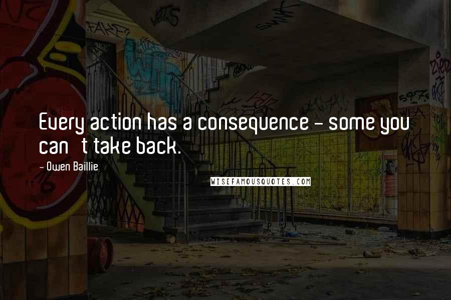 Owen Baillie Quotes: Every action has a consequence - some you can't take back.