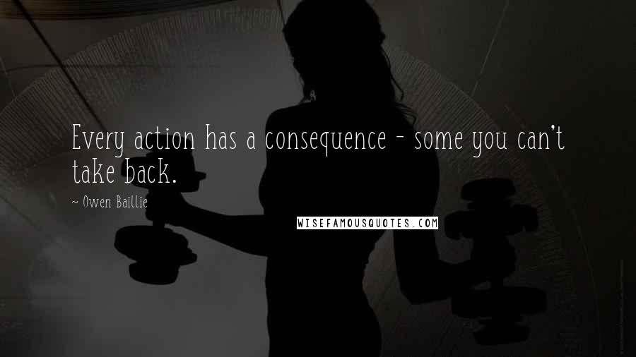 Owen Baillie Quotes: Every action has a consequence - some you can't take back.