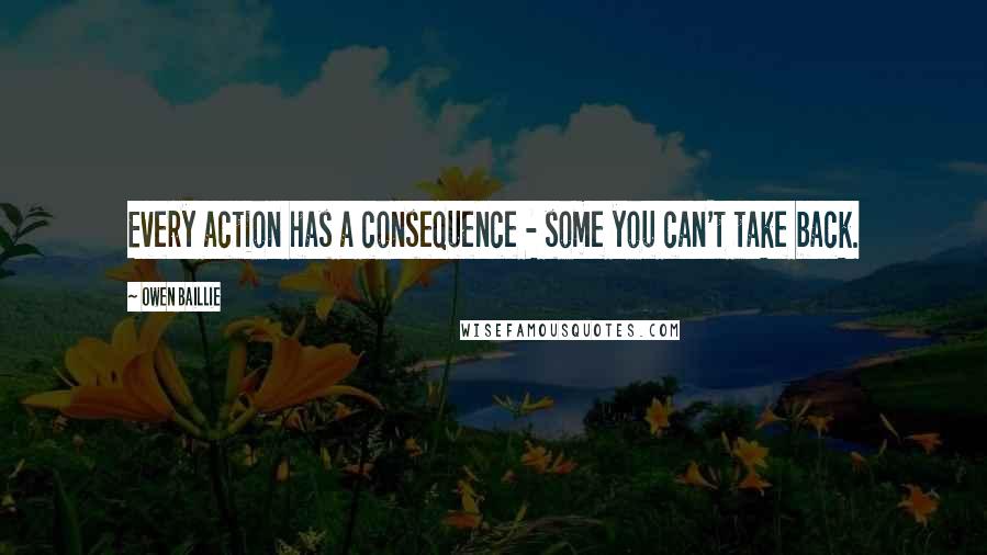 Owen Baillie Quotes: Every action has a consequence - some you can't take back.