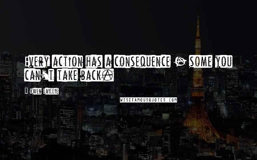 Owen Baillie Quotes: Every action has a consequence - some you can't take back.