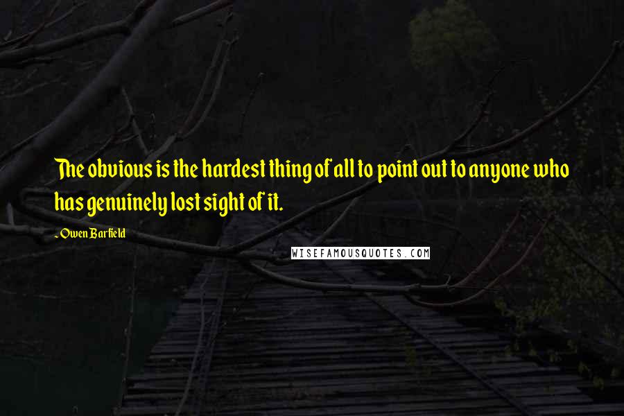 Owen Barfield Quotes: The obvious is the hardest thing of all to point out to anyone who has genuinely lost sight of it.