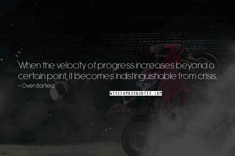 Owen Barfield Quotes: When the velocity of progress increases beyond a certain point, it becomes indistinguishable from crisis.