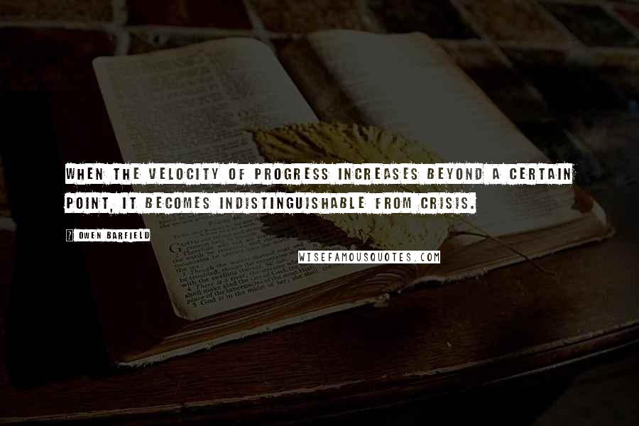 Owen Barfield Quotes: When the velocity of progress increases beyond a certain point, it becomes indistinguishable from crisis.