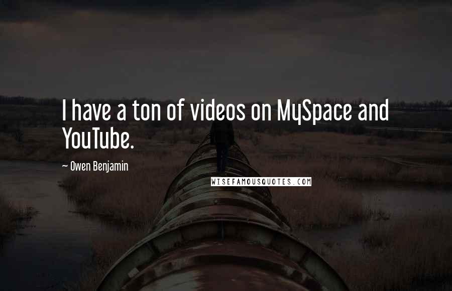 Owen Benjamin Quotes: I have a ton of videos on MySpace and YouTube.