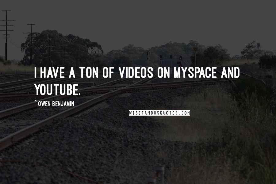 Owen Benjamin Quotes: I have a ton of videos on MySpace and YouTube.