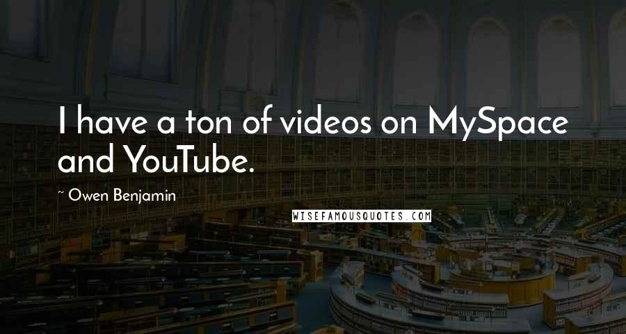 Owen Benjamin Quotes: I have a ton of videos on MySpace and YouTube.