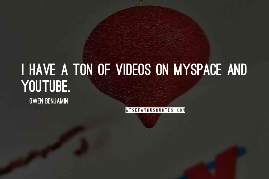 Owen Benjamin Quotes: I have a ton of videos on MySpace and YouTube.