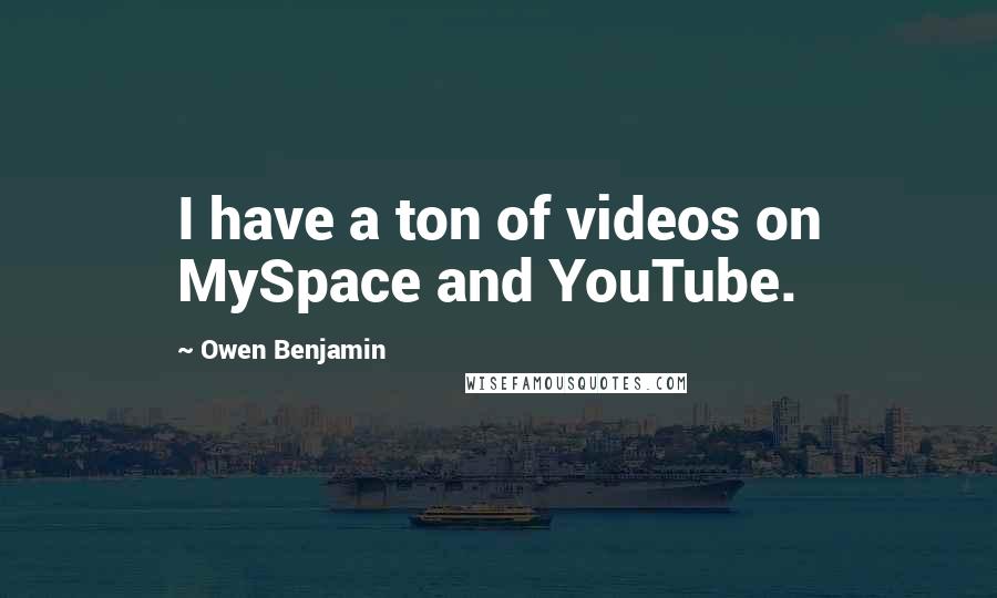 Owen Benjamin Quotes: I have a ton of videos on MySpace and YouTube.