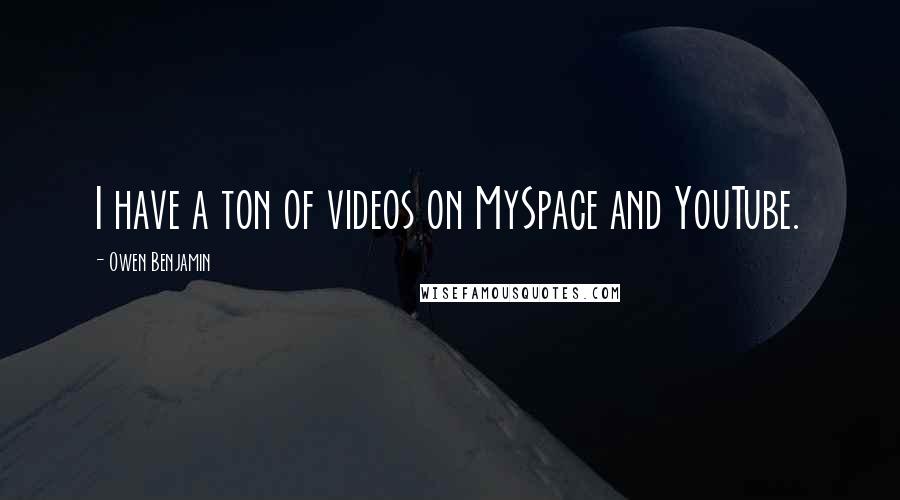 Owen Benjamin Quotes: I have a ton of videos on MySpace and YouTube.