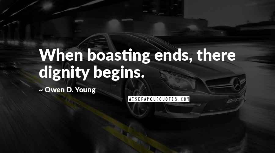 Owen D. Young Quotes: When boasting ends, there dignity begins.