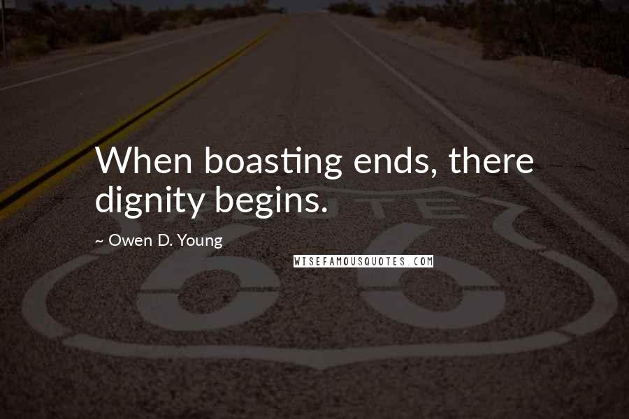 Owen D. Young Quotes: When boasting ends, there dignity begins.