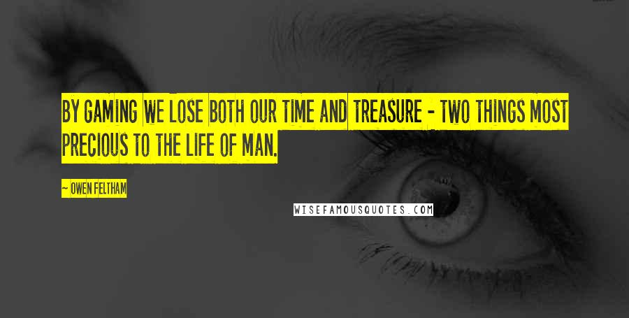 Owen Feltham Quotes: By gaming we lose both our time and treasure - two things most precious to the life of man.