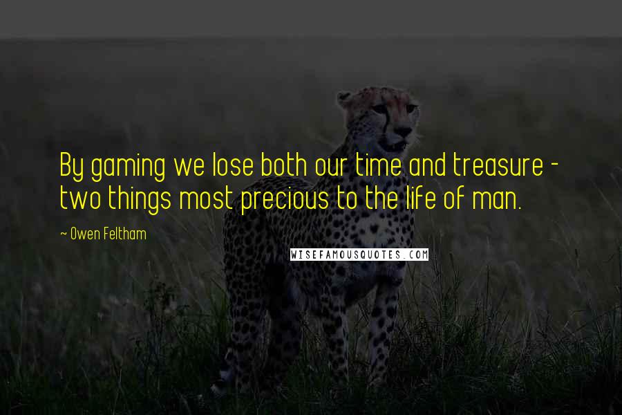 Owen Feltham Quotes: By gaming we lose both our time and treasure - two things most precious to the life of man.