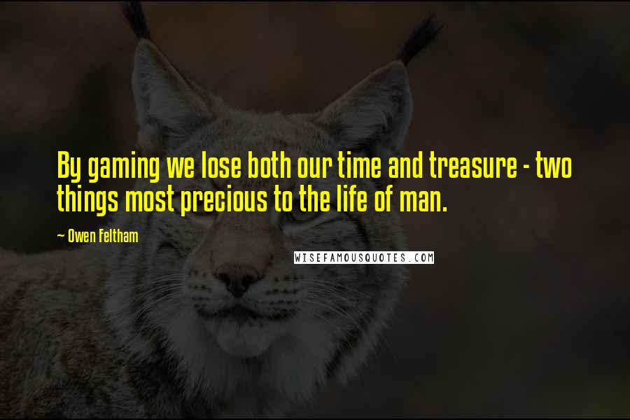 Owen Feltham Quotes: By gaming we lose both our time and treasure - two things most precious to the life of man.