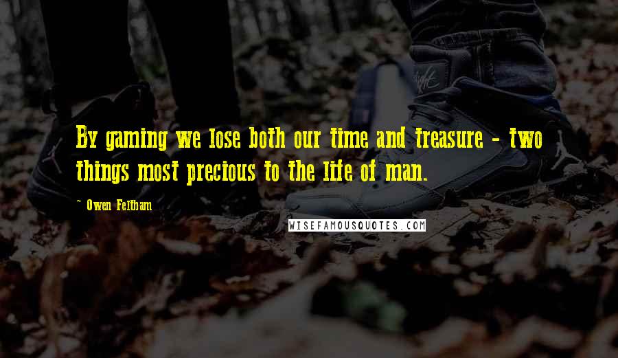 Owen Feltham Quotes: By gaming we lose both our time and treasure - two things most precious to the life of man.