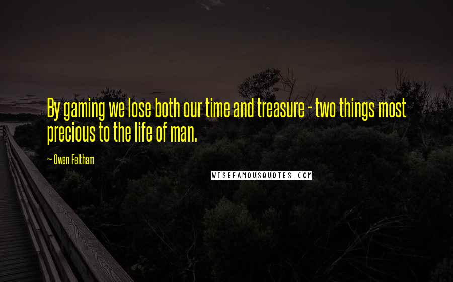 Owen Feltham Quotes: By gaming we lose both our time and treasure - two things most precious to the life of man.
