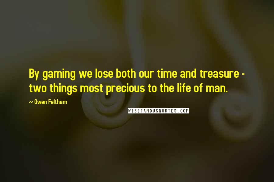 Owen Feltham Quotes: By gaming we lose both our time and treasure - two things most precious to the life of man.