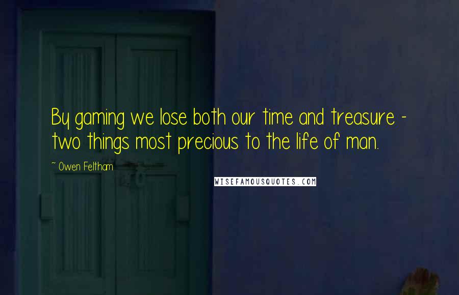 Owen Feltham Quotes: By gaming we lose both our time and treasure - two things most precious to the life of man.