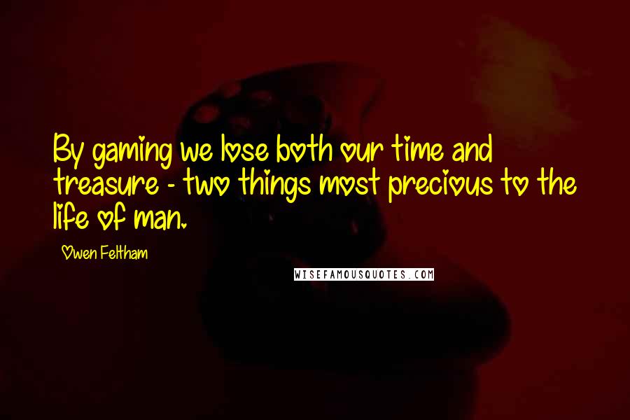 Owen Feltham Quotes: By gaming we lose both our time and treasure - two things most precious to the life of man.